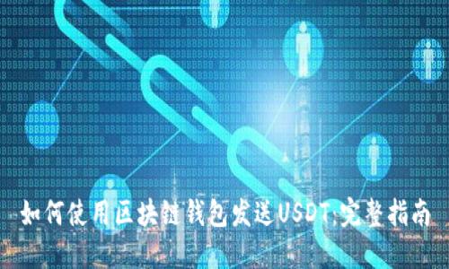 如何使用区块链钱包发送USDT：完整指南