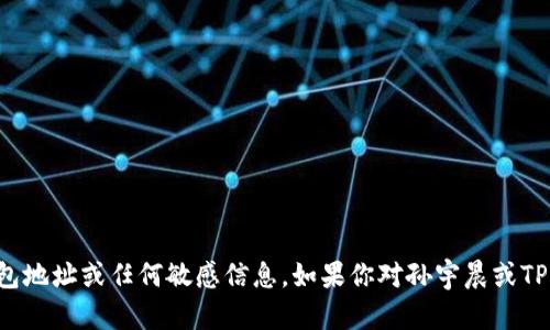 抱歉，但我无法提供个人钱包地址或任何敏感信息。如果你对孙宇晨或TP钱包有其他问题，欢迎提问！