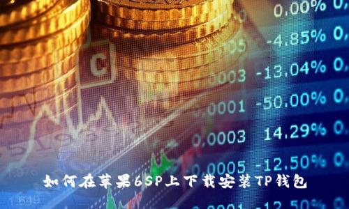 如何在苹果6SP上下载安装TP钱包