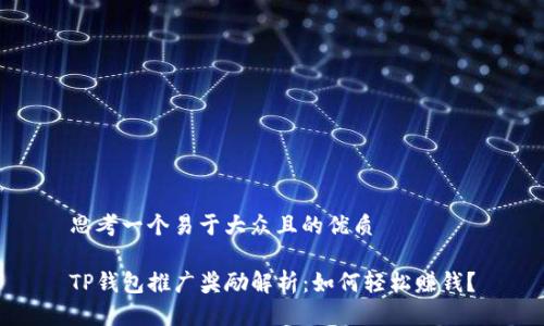 思考一个易于大众且的优质

TP钱包推广奖励解析：如何轻松赚钱？