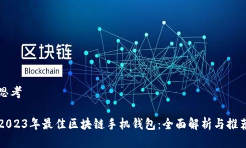 思考

2023年最佳区块链手机钱包：全面解析与推荐
