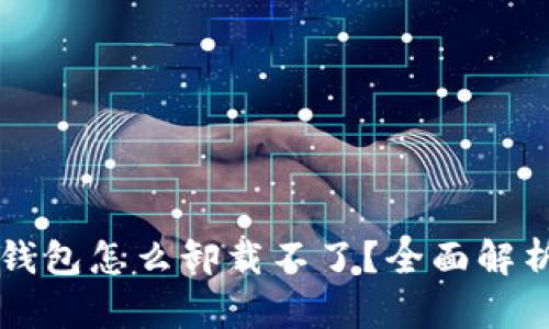 ### 加密钱包怎么卸载不了？全面解析及解决方案