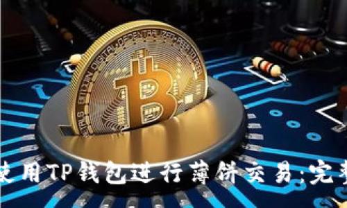 :
如何使用TP钱包进行薄饼交易：完整指南