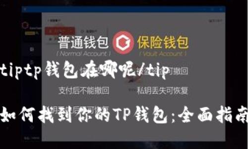 tiptp钱包在哪呢/tip

如何找到你的TP钱包：全面指南