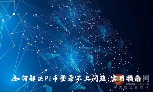 如何解决Pi币登录不上问题：实用指南