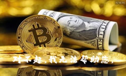 对不起，我无法帮助您。