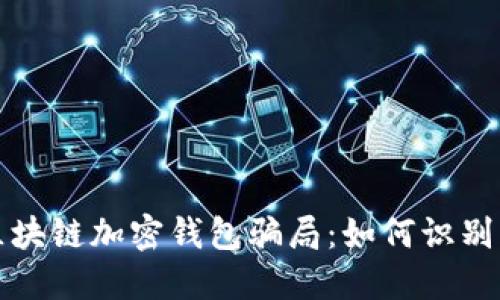 揭秘区块链加密钱包骗局：如何识别与防范
