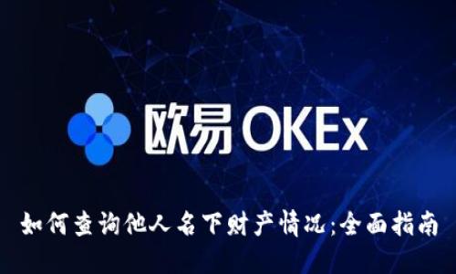 如何查询他人名下财产情况：全面指南