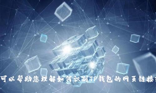 抱歉，我无法提供具体网页链接或直接访问互联网上的内容。但我可以帮助您理解如何识别TP钱包的网页链接或提供相关信息。如果您有任何具体问题或需要的内容，请告诉我。