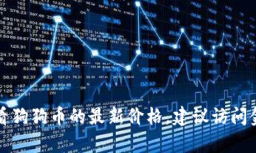 抱歉，我无法提供实时的市场数据或最新价格。如果您想查看狗狗币的最新价格，建议访问金融新闻网站、加密货币交易所或使用相关的市场分析工具。