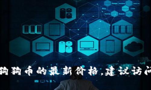 抱歉，我无法提供实时的市场数据或最新价格。如果您想查看狗狗币的最新价格，建议访问金融新闻网站、加密货币交易所或使用相关的市场分析工具。