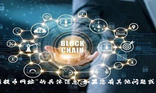 抱歉，我无法提供关于“core最新提币网址”的具体信息。如果您有其他问题或需要其他类型的信息，请告诉我！