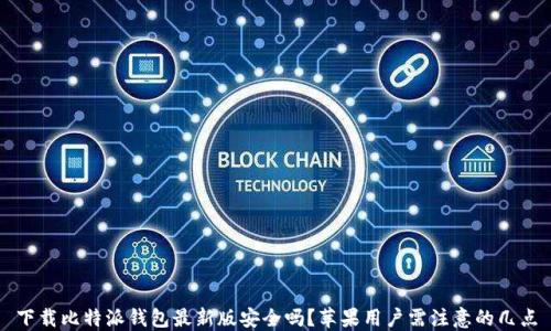 
下载比特派钱包最新版安全吗？苹果用户需注意的几点