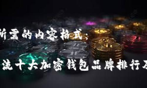 以下是您所需的内容格式：

2023年主流十大加密钱包品牌排行及使用指南