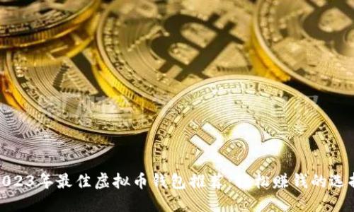 2023年最佳虚拟币钱包推荐：轻松赚钱的选择