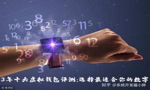 2023年十大虚拟钱包评测：选择最适合你的数字钱包