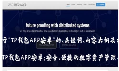 以下是关于“TP钱包APP安卓”的、关键词、内容大纲及相关问题：

全面解析TP钱包APP安卓：安全、便捷的数字资产管理工具