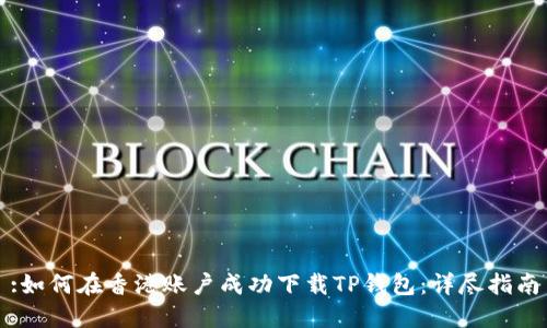 :如何在香港账户成功下载TP钱包：详尽指南