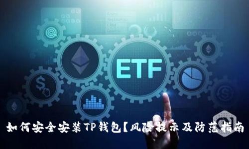 如何安全安装TP钱包？风险提示及防范指南