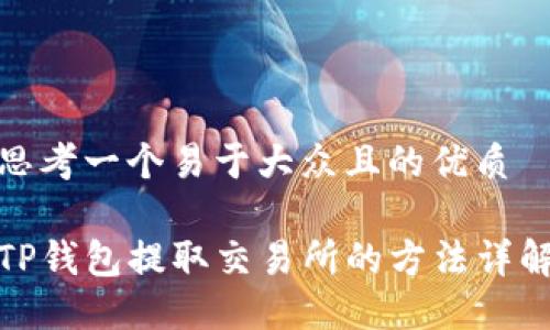 思考一个易于大众且的优质

TP钱包提取交易所的方法详解