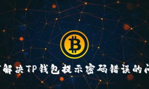 如何解决TP钱包提示密码错误的问题？