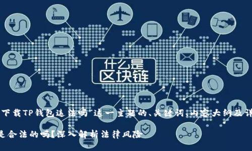 以下是针对“下载TP钱包违法吗”这一主题的、关键词、内容大纲及详细问题介绍。

下载TP钱包是合法的吗？深入解析法律风险