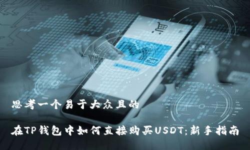 思考一个易于大众且的

在TP钱包中如何直接购买USDT：新手指南