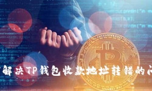 如何解决TP钱包收款地址转错的问题?