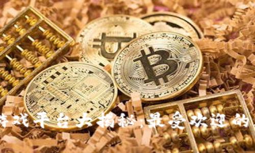 区块链游戏平台大揭秘:最受欢迎的五大平台