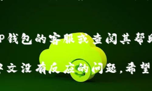 在TP钱包中，若设置中文语言没有反应，您可以尝试以下步骤来解决该问题：

### 1. 确认钱包版本
确保您使用的是TP钱包的最新版本。有时旧版本可能会出现界面语言设置不生效的问题。

### 2. 检查设置方式
在TP钱包中设置语言的步骤通常为：
- 打开TP钱包应用。
- 前往“设置”选项。
- 查找“语言”或“Language”设置。
- 选择“中文”或“Chinese”作为语言选项。
- 保存设置并重启应用。

### 3. 清除应用缓存
有时，缓存会导致设置无法生效。尝试清除TP钱包的缓存：
- Android设备：前往“设置”  “应用”  “TP钱包”  “存储”  “清除缓存”。
- iOS设备：可以尝试卸载并重新安装应用。

### 4. 重新启动设备
重新启动手机或平板，有时能解决应用中的小问题。

### 5. 检查网络连接
确保您的设备连接到稳定的互联网，有时网络问题也会影响应用的设置。

### 6. 联系客服
如果以上步骤都没有解决您的问题，建议联系TP钱包的客服或查阅其帮助文档，获取更专业的帮助。

通过以上步骤，您应该能够解决TP钱包中设置中文没有反应的问题。希望这能帮助到您！如果还有其他问题，请随时问我。