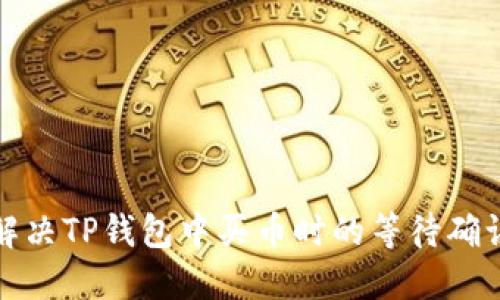 如何解决TP钱包中买币时的等待确认问题