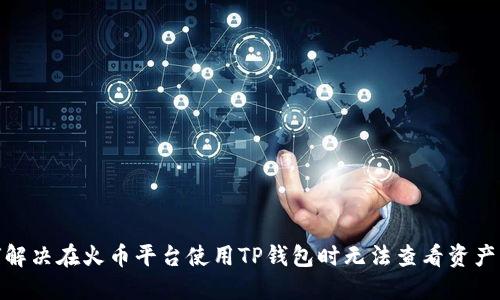 : 如何解决在火币平台使用TP钱包时无法查看资产的问题