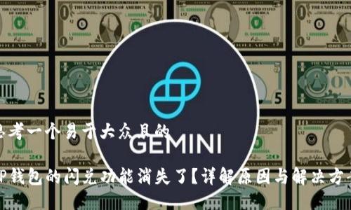 思考一个易于大众且的  

TP钱包的闪兑功能消失了？详解原因与解决方案
