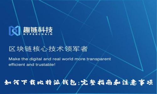 如何下载比特派钱包：完整指南和注意事项