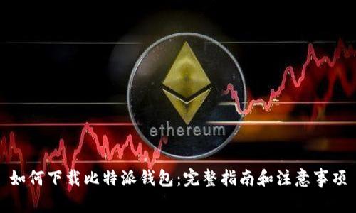 如何下载比特派钱包：完整指南和注意事项