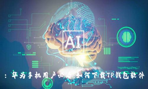 : 华为手机用户必看：如何下载TP钱包软件