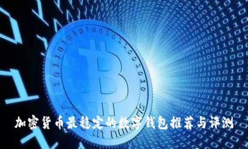加密货币最稳定的数字钱包推荐与评测