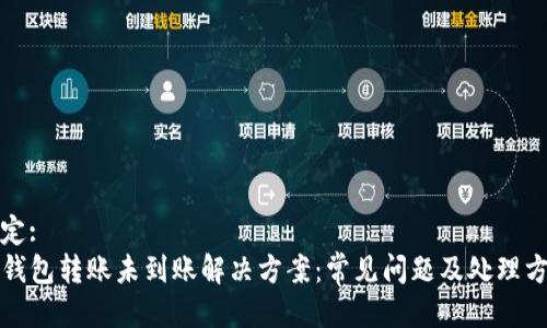 约定:
TP钱包转账未到账解决方案：常见问题及处理方法