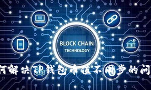 如何解决TP钱包币值不同步的问题？