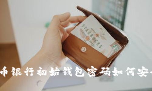 数字货币银行初始钱包密码如何安全管理？