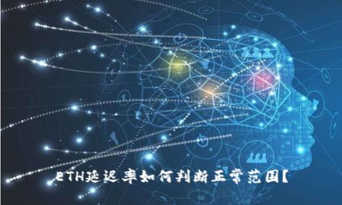 ETH延迟率如何判断正常范围？