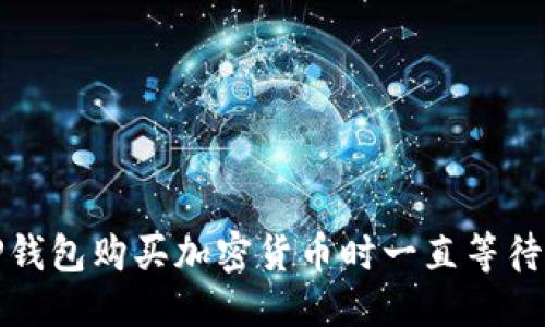 优质
如何解决TP钱包购买加密货币时一直等待确认的问题