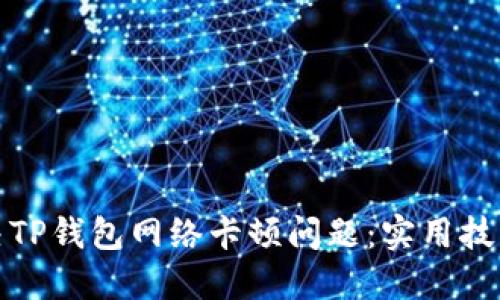 如何解决TP钱包网络卡顿问题：实用技巧与建议