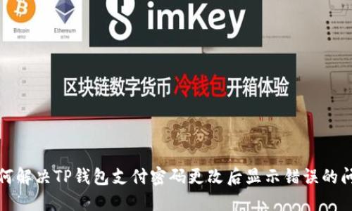 如何解决TP钱包支付密码更改后显示错误的问题