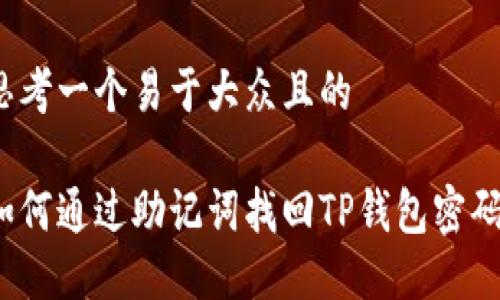 思考一个易于大众且的 

如何通过助记词找回TP钱包密码？