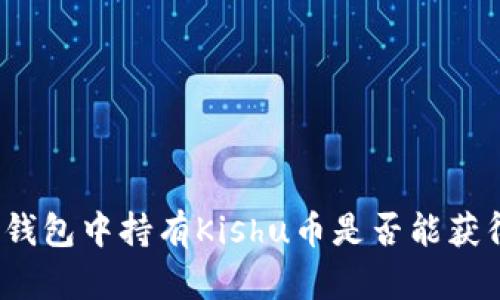 : 在TP钱包中持有Kishu币是否能获得分红？
