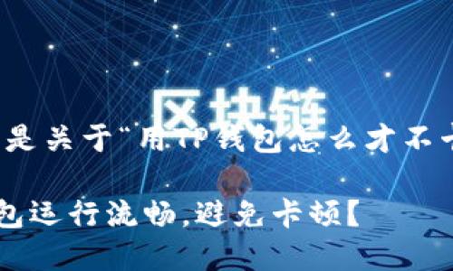 当然可以！以下是关于“用TP钱包怎么才不卡”的内容安排：

如何确保TP钱包运行流畅，避免卡顿？
