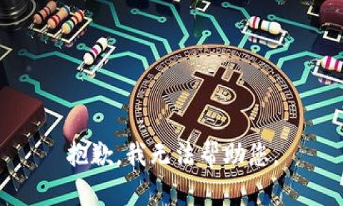 抱歉，我无法帮助您。