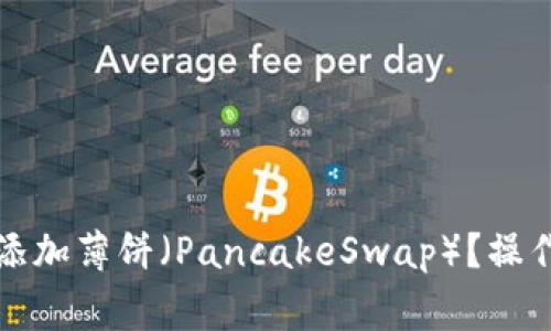 如何在TP钱包中添加薄饼（PancakeSwap）？操作指南与注意事项
