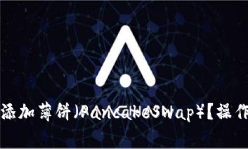 如何在TP钱包中添加薄饼（PancakeSwap）？操作指南与注意事项